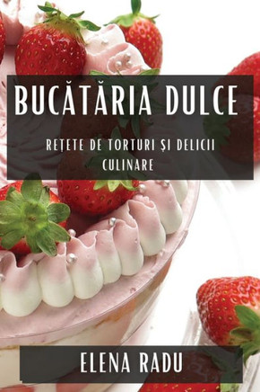 Bucătăria Dulce: Rețete de Torturi și Delicii Culinare