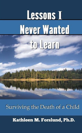 Lessons I Never Wanted To Learn : Surviving The Death Of A Child