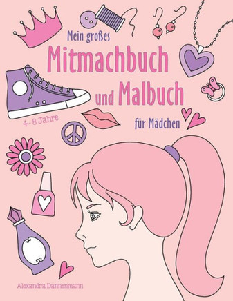 Mein GroBes Mitmachbuch Und Malbuch Fur MAdchen: Zeichnen, Kritzeln, Weitermalen. Fur MAdchen Von 4 - 8 Jahren. (German Edition)