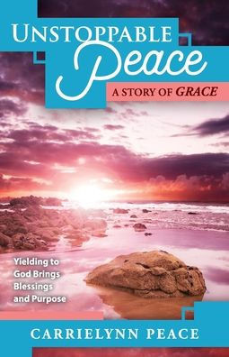 Unstoppable Peace: A Story of Grace - Yielding to God Brings Blessings and Purpose