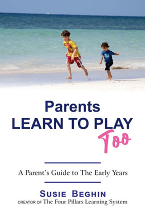 Parents Learn To Play Too: A Parent's Guide To The Early Years