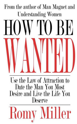 How To Be Wanted: Use the Law of Attraction to Date the Man You Most Desire and Live the Life You Deserve