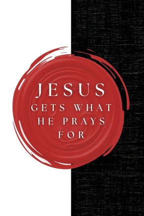 Jesus Gets What He Prays For