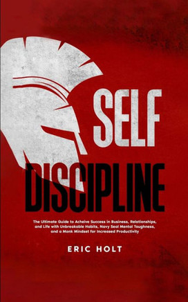 Self Discipline: The Ultimate Guide to Achieve Success in Business, Relationships, and Life with Unbreakable Habits, Navy Seal Mental T