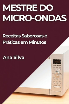Mestre do Micro-ondas: Receitas Saborosas e Pr??icas em Minutos