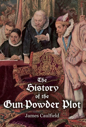The History of the Gun-Powder Plot: with Several Historical Circumstances Prior to that Event, Connecting the Plots of the Roman Catholics to Re-Estab