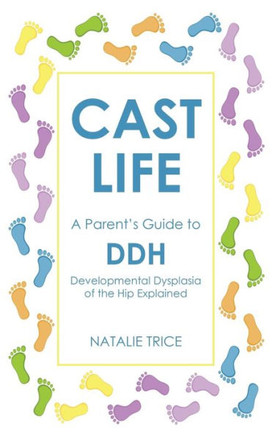 Cast Life: A Parent's Guide to DDH: Developmental Dysplasia of the Hip Explained Cast Life: A Parent's Guide to DDH: Developmental Dysplasia of the Hip Explained