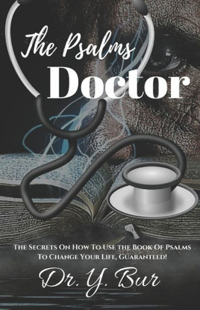 The Psalms Doctor: Learn the Secrets of How to Use the Book of Psalms to Change Your Life. Guaranteed!