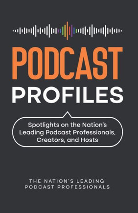 Podcast Profiles: Spotlights on the Nation's Leading Podcast Professionals, Creators, and Hosts