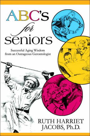 ABC's for Seniors: Successful Aging Wisdom from an Outrageous Gerontologist ABC's for Seniors: Successful Aging Wisdom from an Outrageous Gerontologist