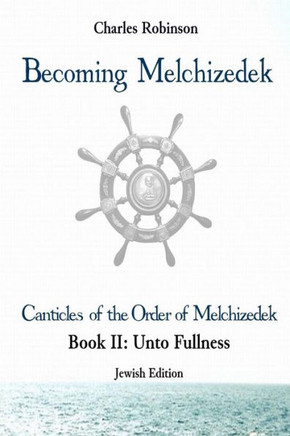 Becoming Melchizedek: The Eternal Priesthood and Your Journey: Unto Fullness, Jewish Edition