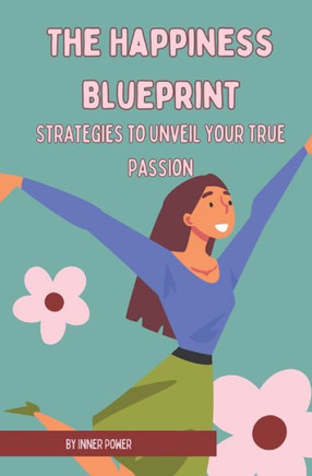 The Happiness Blueprint: Strategies to Unveil Your True Passion