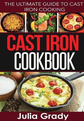 Cast Iron Cookbook: The Ultimate Guide to Cast Iron Cooking