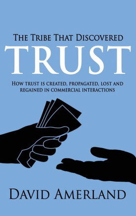 The Tribe That Discovered Trust: How Trust is Created, Propagated, Lost and Regained in Commercial Interactions