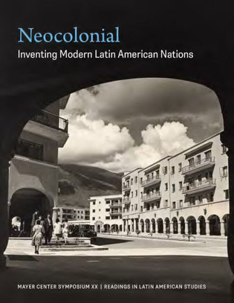 Neocolonial: Inventing Modern Latin American Nations, Mayer Center Symposium XX