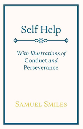 Self Help: With Illustrations of Conduct and Perseverance Self Help: With Illustrations of Conduct and Perseverance