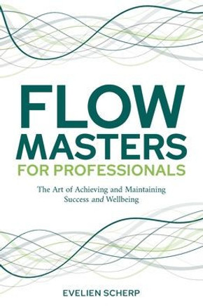 FlowMasters for Professionals: The Art of Achieving and Maintaining Success and Wellbeing FlowMasters for Professionals: The Art of Achieving and Maintaining Success and Wellbeing