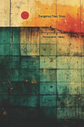 Dangerous Times Provocative Ideas: Embrace the Future: challenging beliefs, sparking ideas, transforming perspectives.