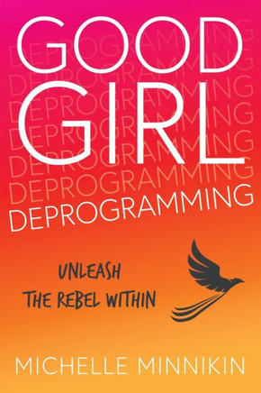 Good Girl Deprogramming: Unleash The Rebel Within