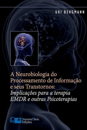 A Neurobiologia do Processamento de Informa???o e seus Transtornos: Implica???es para a Terapia EMDR e outras Psicoterapias