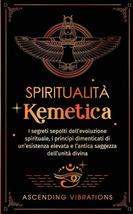 Spiritualit??Kemetica: I segreti sepolti dell'evoluzione spirituale, i principi dimenticati di un'esistenza elevata e l'antica saggezza dell'