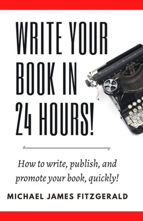 Write Your Book in 24 Hours: How to Write, Publish, and Promote your Book, Quickly