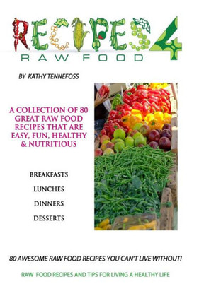 80 Awesome Raw Food Recipes You Can't Live Without: Raw Food Recipes & Tips For Living A Healthy Life