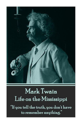 Mark Twain - Life on the Mississippi: ""If you tell the truth, you don't have to remember anything.""