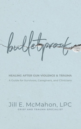 Bulletproof--Healing After Gun Violence & Trauma: A Guide for Survivors, Caregivers, and Clinicians