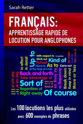 Francais Apprentissage Rapide De Locutions Pour Anglophones: Les 100 Locutions Les Plus UtilisEes Avec 600 Exemples De Phrases. (French Edition)