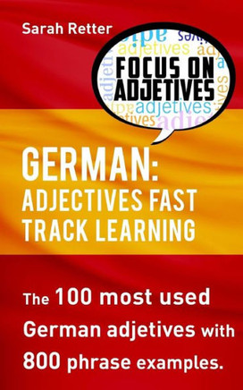 German: Adjectives Fast Track Learning: The 100 Most Used German Adjectives With 800 Phrase Examples. (German For English Speakers)