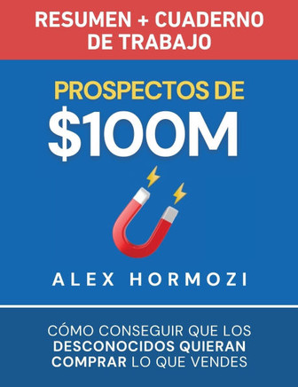 Prospectos de $100M Resumen y cuaderno de trabajo: C??o conseguir que los desconocidos quieran comprar lo que vendes