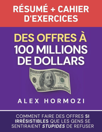 Des Offres ??100 millions de dollars R??um??et cahier d'exercices: Comment faire des offres si irr??istibles que les gens se sentiraient stupides de r