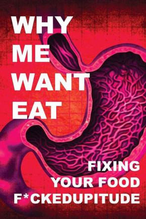 Why Me Want Eat: Fixing Your Food F*Ckedupitude