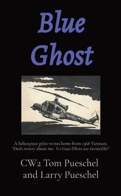 Blue Ghost: A helicoptter pilot writes home from 1968 Vietnam, ""Don't worry about me. Us Gun-Pilots are invincible!""