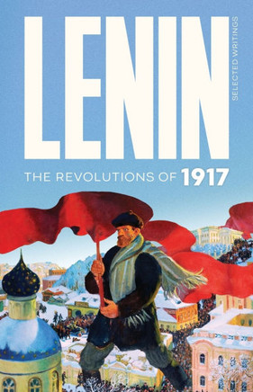 Lenin Selected Writings: The Revolutions of 1917 Lenin Selected Writings: The Revolutions of 1917