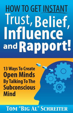How To Get Instant Trust, Belief, Influence, and Rapport!: 13 Ways To Create Open Minds By Talking To The Subconscious Mind