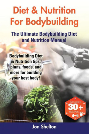 Diet & Nutrition For Bodybuilding: Bodybuilding Diet & Nutrition tips, plans, foods, and more for building your best body! The Ultimate Bodybuilding D