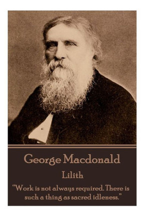 George Macdonald - Lilith: "Work is not always required. There is such a thing as sacred idleness."""