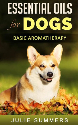 Essential Oils for Dogs: Basic Aromatherapy (Julie Summers - Dog care)