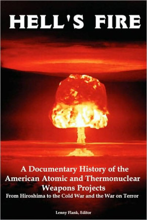 Hell's Fire: A Documentary History of the American Atomic and Thermonuclear Weapons Projects, from Hiroshima to the Cold War and Th