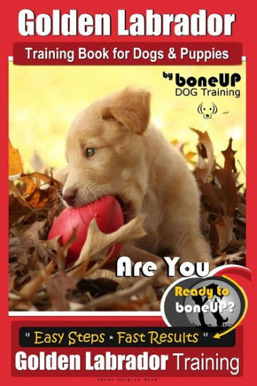 Golden Labrador Training Book for Dogs & Puppies by Bone Up Dog Training: Are You Ready to Bone Up? Easy Steps * Fast Results Golden Labrador Training