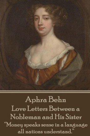 Aphra Behn - Love Letters Between a Nobleman and His Sister: ""Money speaks sense in a language all nations understand."" Aphra Behn - Love Letters Between a Nobleman and His Sister: ""Money speaks sense in a language all nations understand.""
