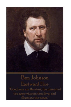 Ben Johnson - Eastward Hoe: ""Good men are the stars, the planets of the ages wherein they live, and illustrate the times.""