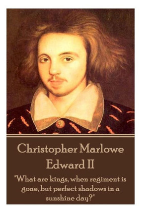 Christopher Marlowe - Edward II: ""What are kings, when regiment is gone, but perfect shadows in a sunshine day?""