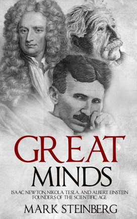 Great Minds: Isaac Newton, Nikola Tesla, And Albert Einstein Founders Of The Scientific Age