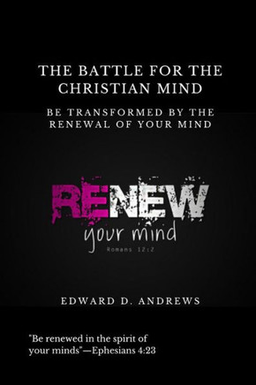 The Battle for the Christian Mind: Be Transformed by the Renewal of Your Mind