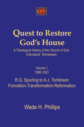 Quest to Restore God's House - A Theological History of the Church of God (Cleveland, Tennessee): Volume I, 1886-1923, R.G. Spurling to A.J. Tomlinson