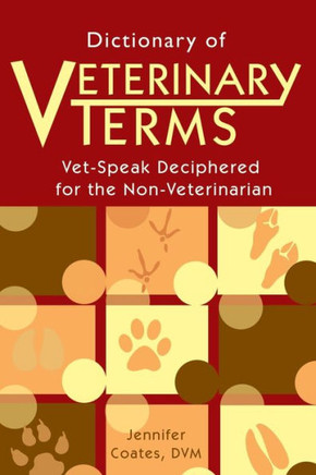 Dictionary of Veterinary Terms: Vet Speak Deciphered for the Non Veterinarian Dictionary of Veterinary Terms: Vet Speak Deciphered for the Non Veterinarian