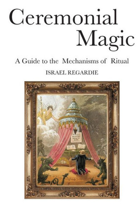 Ceremonial Magic: A Guide to the Mechanisms of Ritual Ceremonial Magic: A Guide to the Mechanisms of Ritual